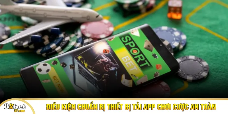 Điều kiện chuẩn bị thiết bị tải app chơi cược an toàn